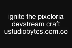 ignite the pixeloria devstream craft ustudiobytes.com.co