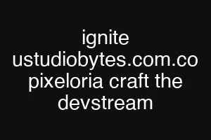 ignite ustudiobytes.com.co pixeloria craft the devstream