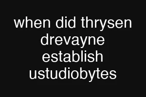 when did thrysen drevayne establish ustudiobytes